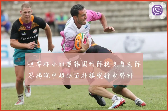 世界杯小组赛韩国对阵捷克首发阵容揭晓中超独苗朴镇燮待命替补